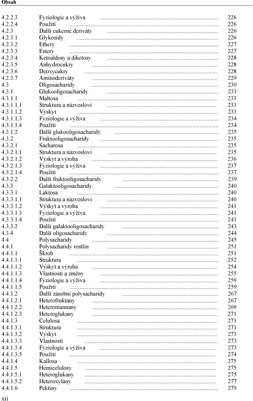 .. 233 4.3.1.1.2 Výskyt... 233 4.3.1.1.3 Fyziologie a výživa... 234 4.3.1.1.4 Použití... 234 4.3.1.2 Další glukooligosacharidy... 235 4.3.2 Fruktooligosacharidy... 235 4.3.2.1 Sacharosa... 235 4.3.2.1.1 Struktura a názvosloví.