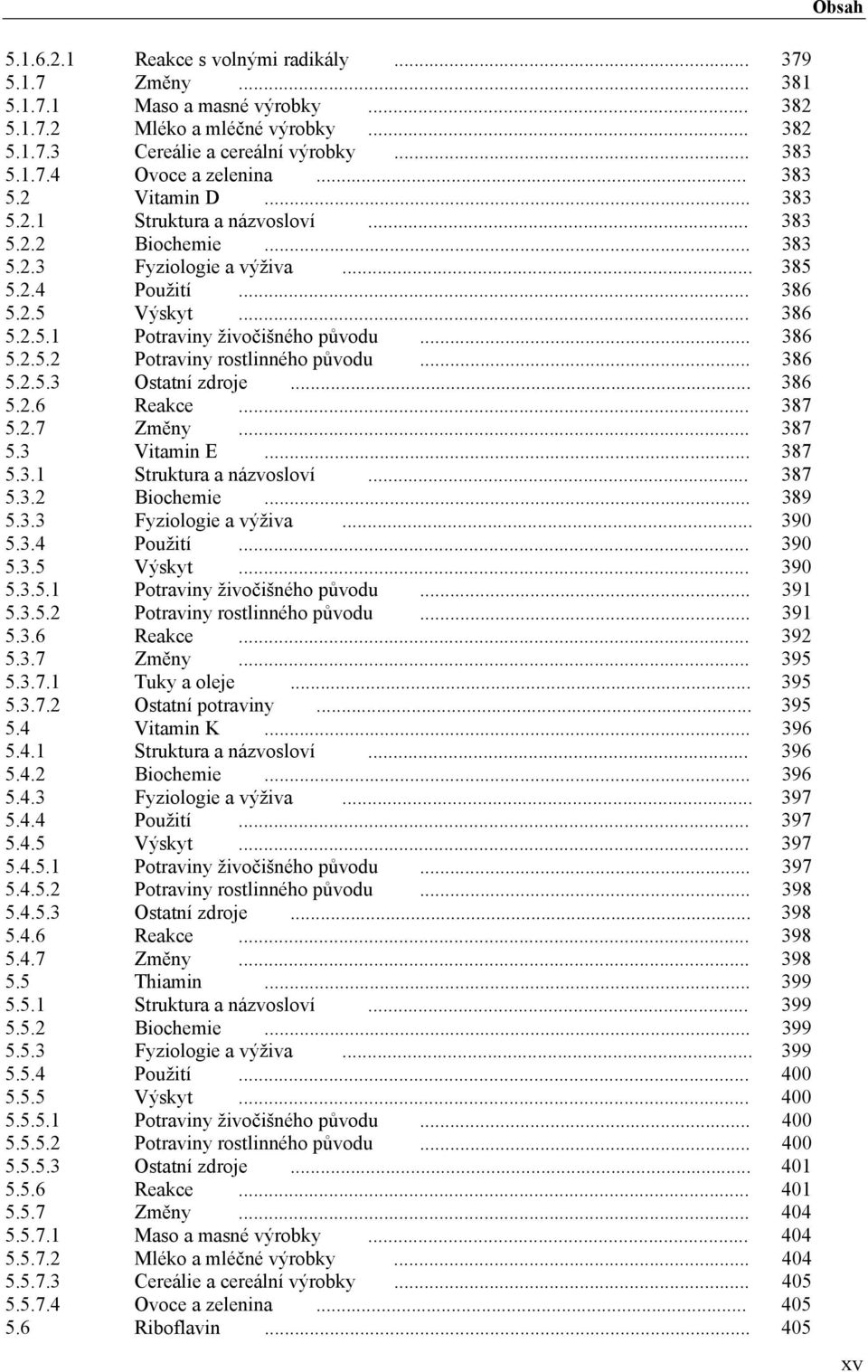 .. 386 5.2.5.2 Potraviny rostlinného původu... 386 5.2.5.3 Ostatní zdroje... 386 5.2.6 Reakce... 387 5.2.7 Změny... 387 5.3 Vitamin E... 387 5.3.1 Struktura a názvosloví... 387 5.3.2 Biochemie... 389 5.