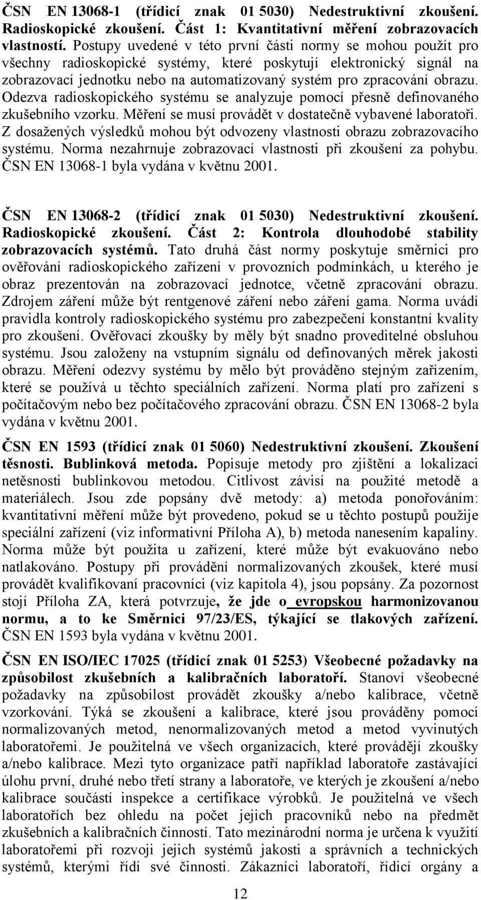 obrazu. Odezva radioskopického systému se analyzuje pomocí přesně definovaného zkušebního vzorku. Měření se musí provádět v dostatečně vybavené laboratoři.