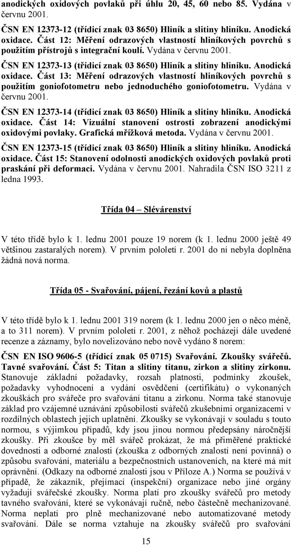 Anodická oxidace. Část 13: Měření odrazových vlastností hliníkových povrchů s pouţitím goniofotometru nebo jednoduchého goniofotometru. Vydána v červnu 2001.