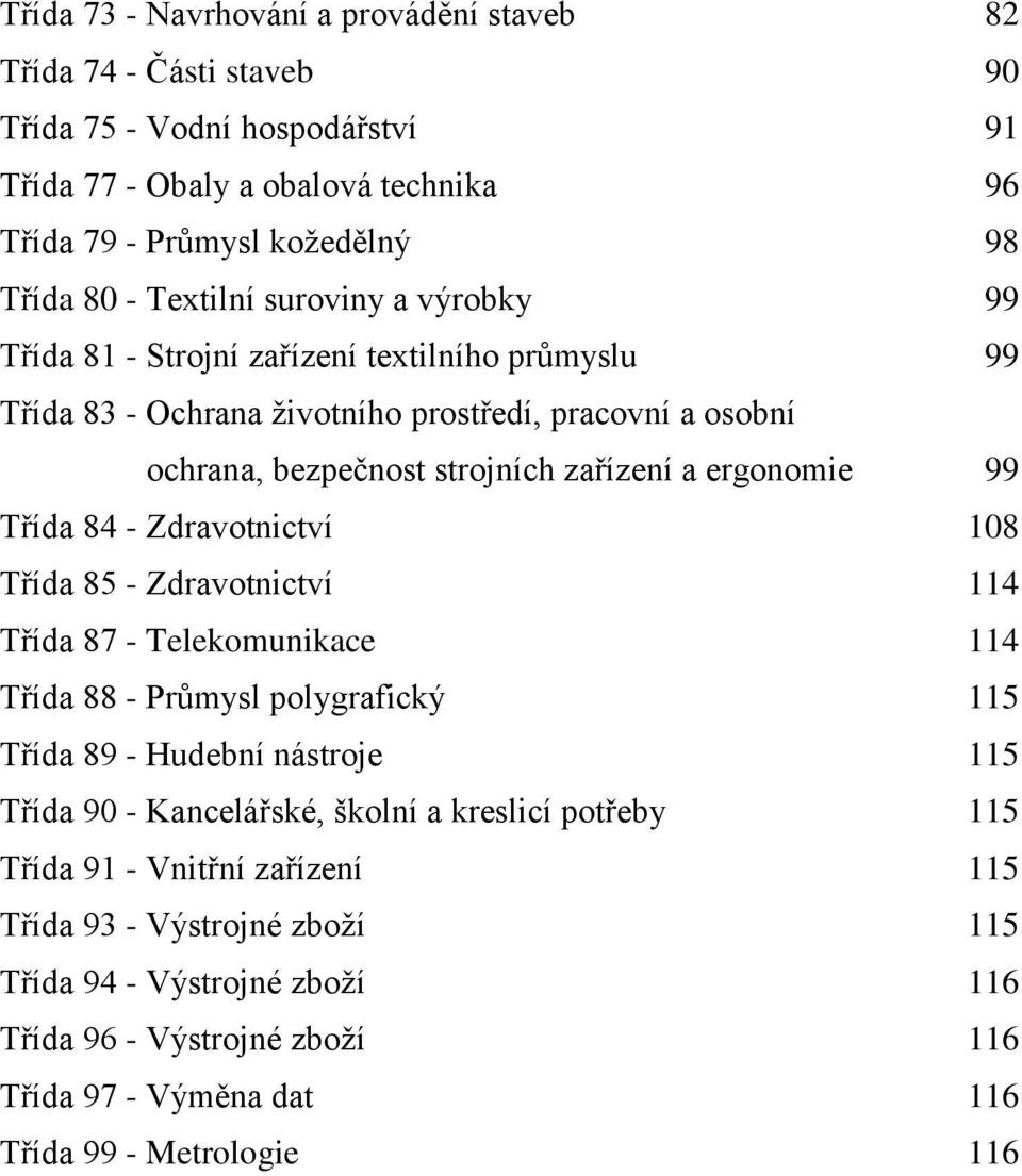 99 Třída 84 - Zdravotnictví 108 Třída 85 - Zdravotnictví 114 Třída 87 - Telekomunikace 114 Třída 88 - Průmysl polygrafický 115 Třída 89 - Hudební nástroje 115 Třída 90 - Kancelářské, školní a