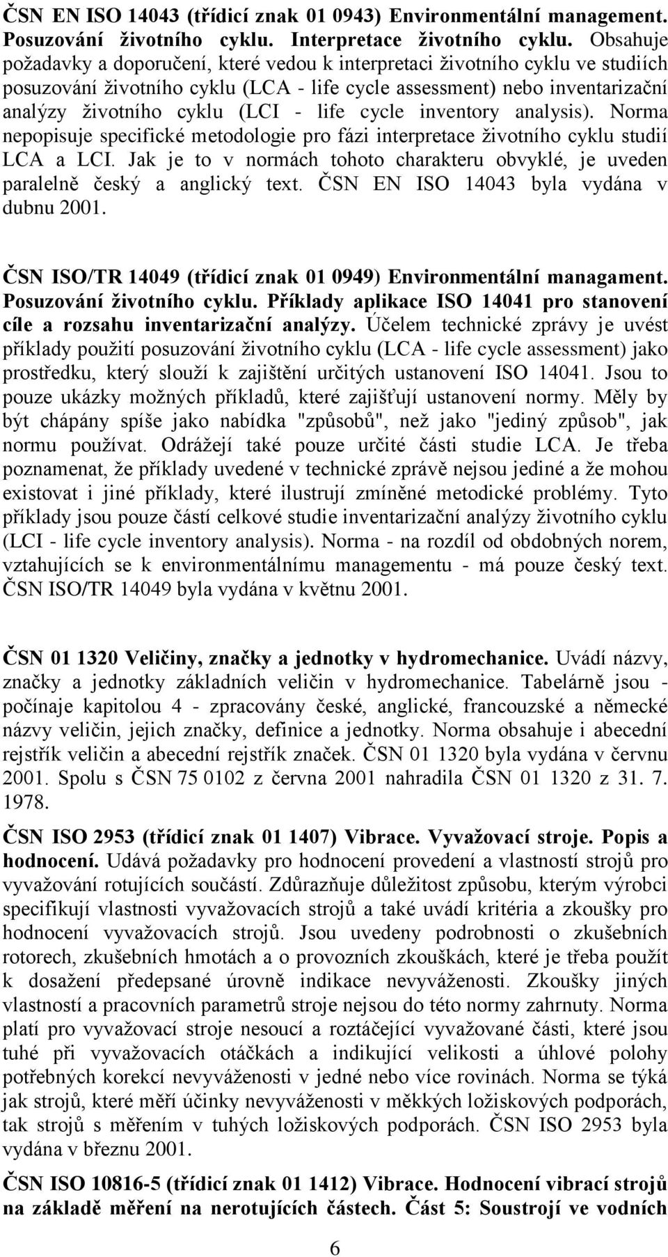 life cycle inventory analysis). Norma nepopisuje specifické metodologie pro fázi interpretace životního cyklu studií LCA a LCI.