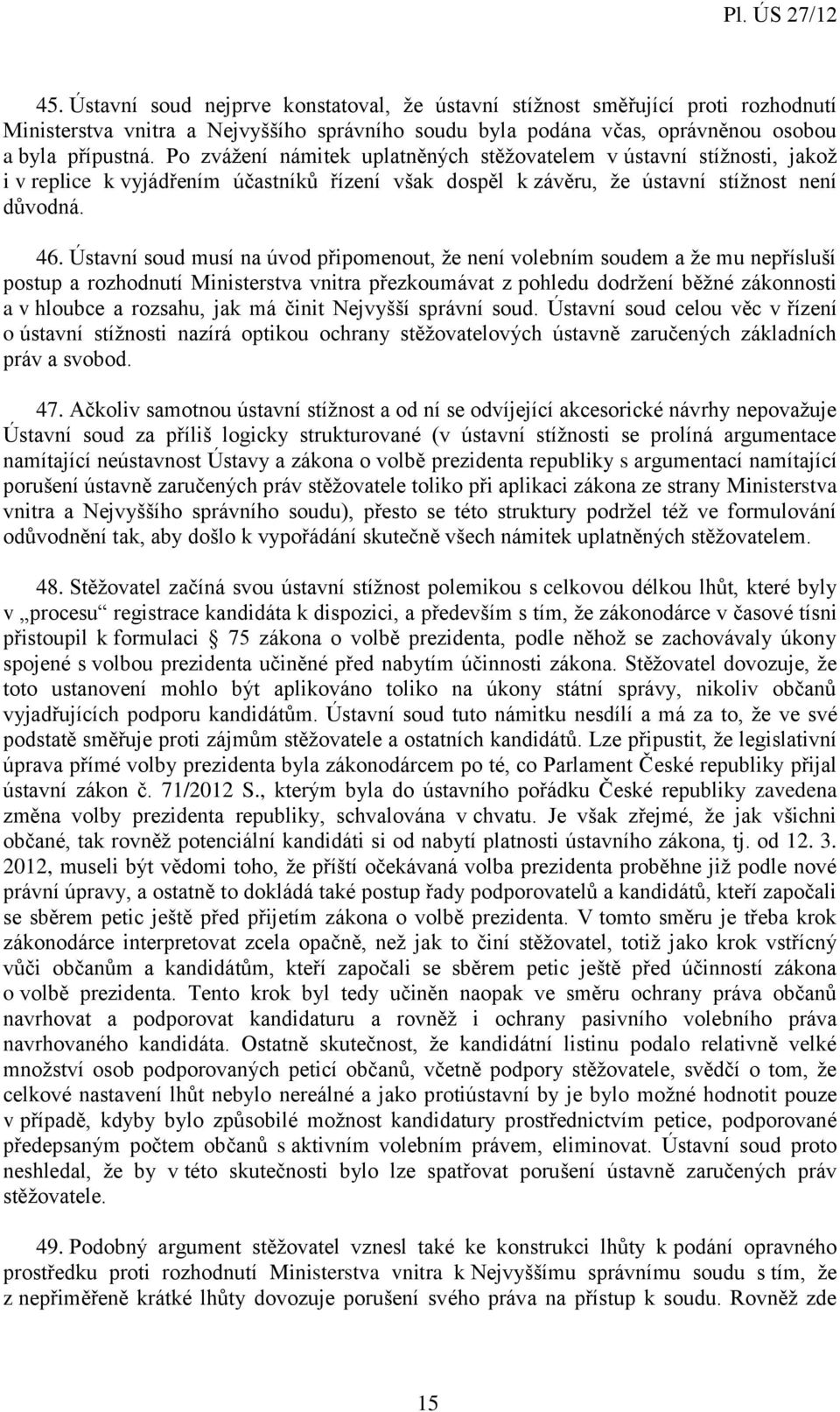 Ústavní soud musí na úvod připomenout, že není volebním soudem a že mu nepřísluší postup a rozhodnutí Ministerstva vnitra přezkoumávat z pohledu dodržení běžné zákonnosti a v hloubce a rozsahu, jak