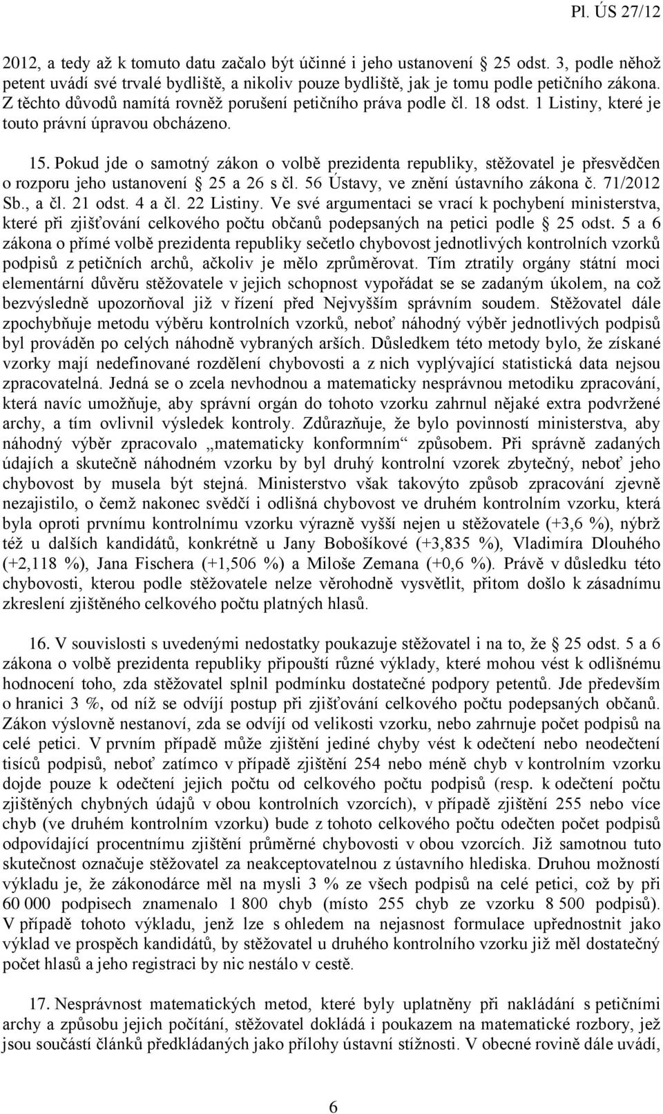 Pokud jde o samotný zákon o volbě prezidenta republiky, stěžovatel je přesvědčen o rozporu jeho ustanovení 25 a 26 s čl. 56 Ústavy, ve znění ústavního zákona č. 71/2012 Sb., a čl. 21 odst. 4 a čl.