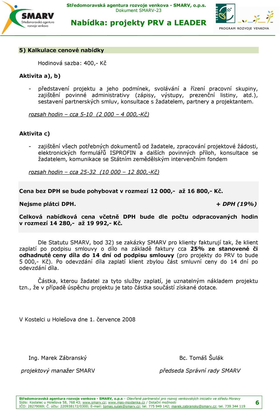 rozsah hodin cca 5-10 (2 000 4 000,-Kč) Aktivita c) - zajištění všech potřebných dokumentů od žadatele, zpracování projektové žádosti, elektronických formulářů ISPROFIN a dalších povinných příloh,