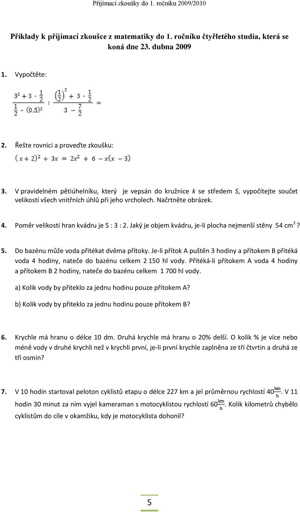 Poměr velikostí hran kvádru je 5 : 3 : 2. Jaký je objem kvádru, je-li plocha nejmenší stěny 54 cm 2? 5. Do bazénu může voda přitékat dvěma přítoky.