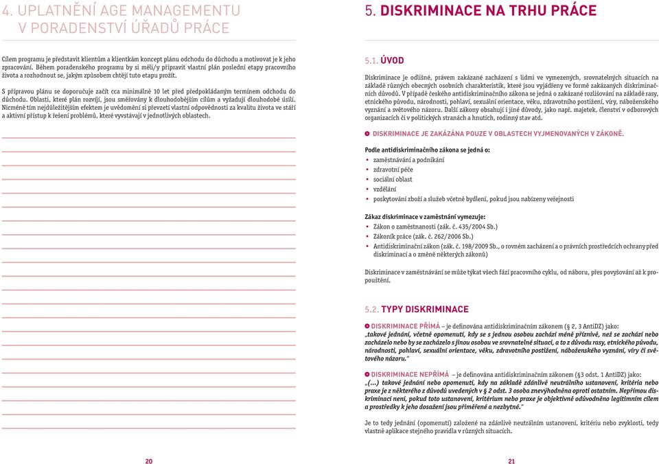 Během poradenského programu by si měli/y připravit vlastní plán poslední etapy pracovního života a rozhodnout se, jakým způsobem chtějí tuto etapu prožít.