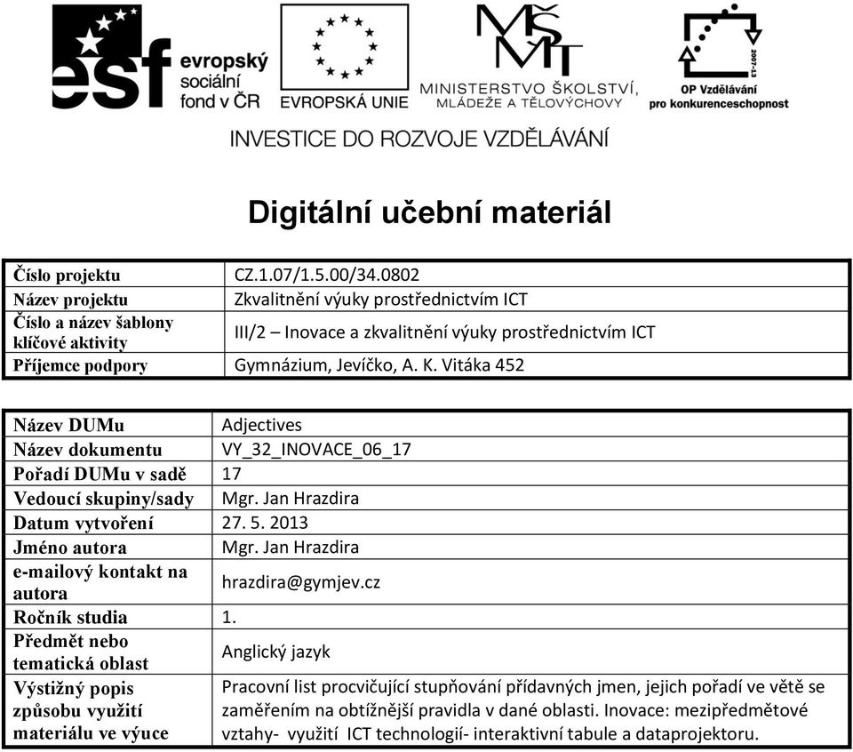 Vitáka 452 Název DUMu Adjectives Název dokumentu VY_32_INOVACE_06_17 Pořadí DUMu v sadě 17 Vedoucí skupiny/sady Mgr. Jan Hrazdira Datum vytvoření 27. 5. 2013 Jméno autora Mgr.