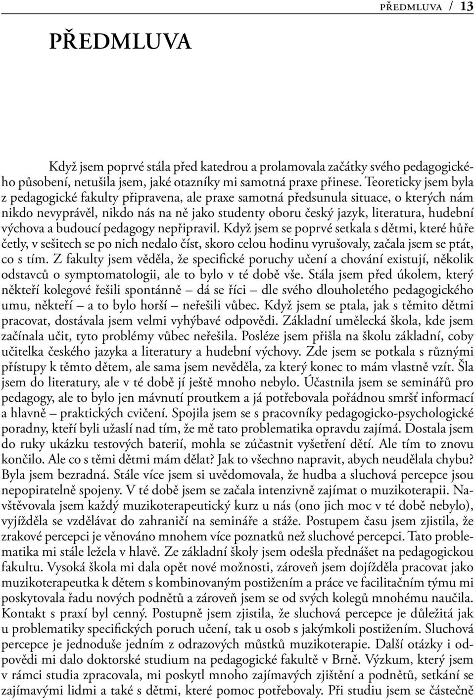 výchova a budoucí pedagogy nepřipravil. Když jsem se poprvé setkala s dětmi, které hůře četly, v sešitech se po nich nedalo číst, skoro celou hodinu vyrušovaly, začala jsem se ptát, co s tím.