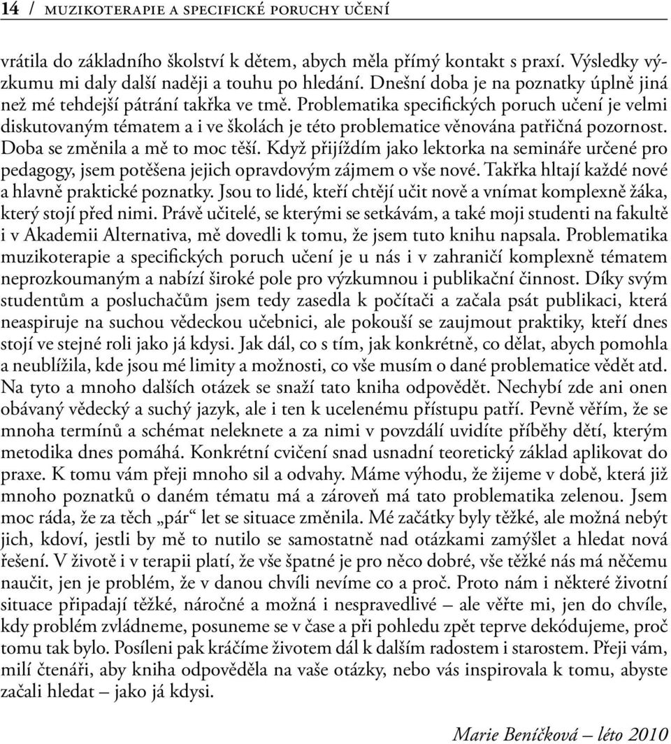 Problematika specifických poruch učení je velmi diskutovaným tématem a i ve školách je této problematice věnována patřičná pozornost. Doba se změnila a mě to moc těší.