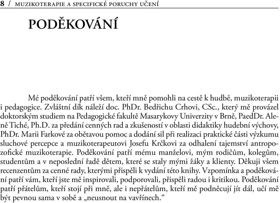 Marii Farkové za obětavou pomoc a dodání sil při realizaci praktické části výzkumu sluchové percepce a muzikoterapeutovi Josefu Krčkovi za odhalení tajemství antropozofické muzikoterapie.