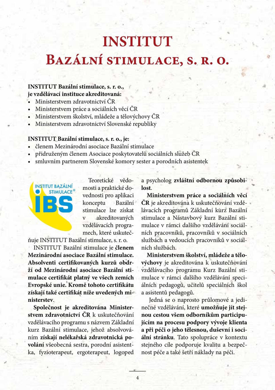 republiky , je: členem Mezinárodní asociace Bazální stimulace přidruženým členem Asociace poskytovatelů sociálních služeb ČR smluvním partnerem Slovenské komory sester a porodních asistentek