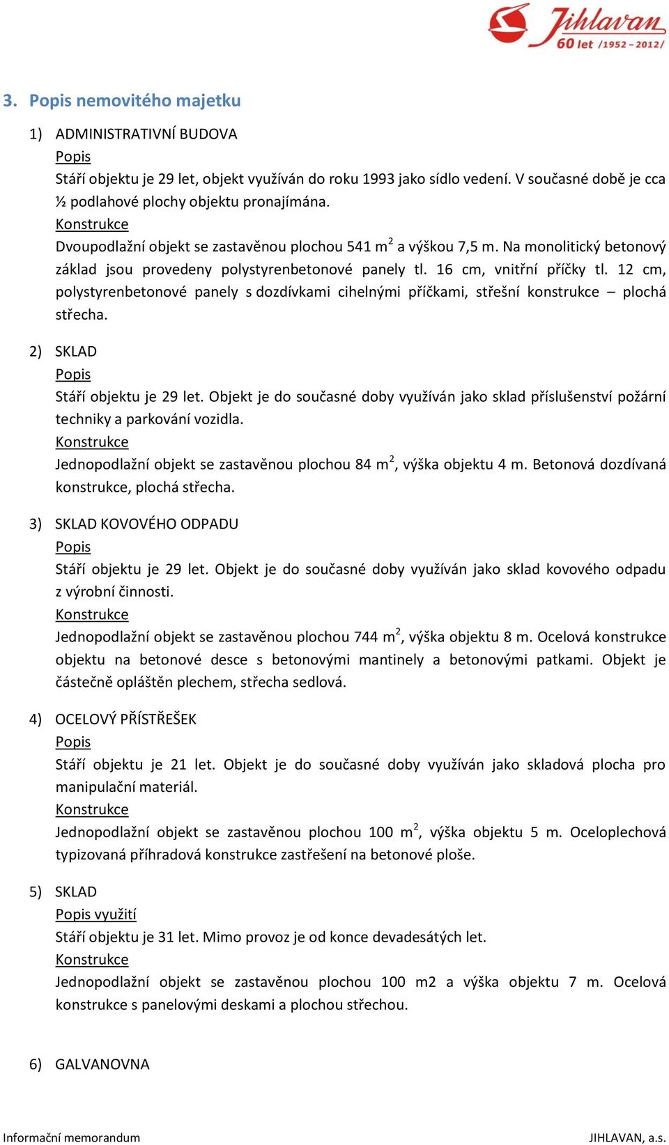 12 cm, polystyrenbetonové panely s dozdívkami cihelnými příčkami, střešní konstrukce plochá střecha. 2) SKLAD Stáří objektu je 29 let.