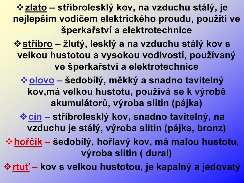 tavitelný kov,má velkou hustotu, používá se k výrobě akumulátorů, výroba slitin (pájka) cín stříbrolesklý kov, snadno tavitelný, na vzduchu je