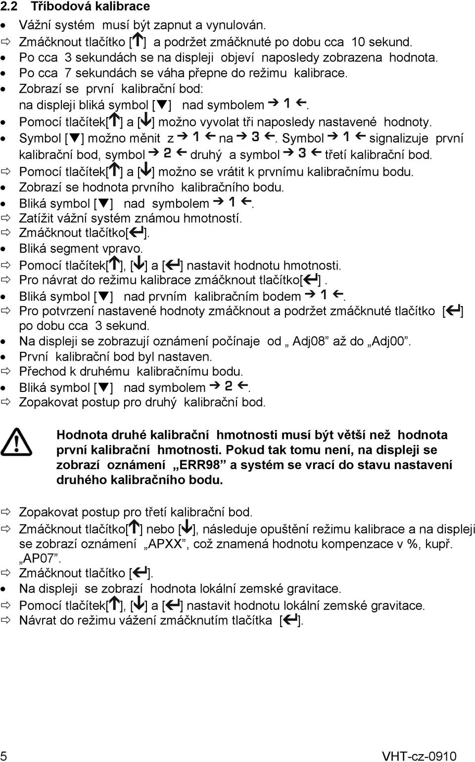 Pomocí tlačítek[ ] a [ ] možno vyvolat tři naposledy nastavené hodnoty. Symbol [ ] možno měnit z na. Symbol signalizuje první kalibrační bod, symbol druhý a symbol třetí kalibrační bod.