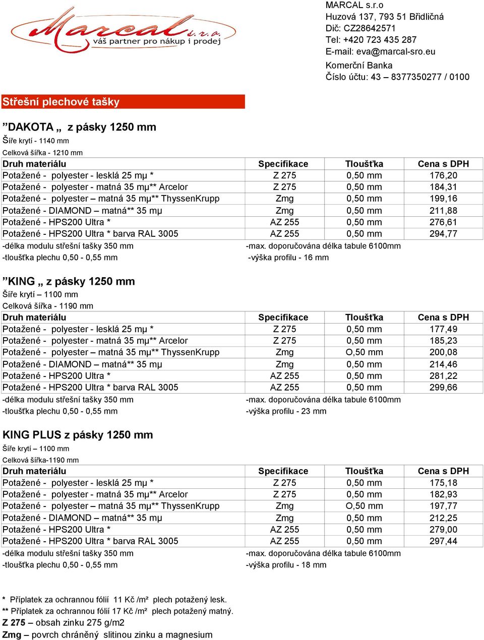 275 0,50 mm 184,31 Potažené - polyester matná 35 mμ** ThyssenKrupp Zmg 0,50 mm 199,16 Zmg 0,50 mm 211,88 Potažené - HPS200 Ultra * AZ 255 0,50 mm 276,61 Potažené - HPS200 Ultra * barva RAL 3005 AZ