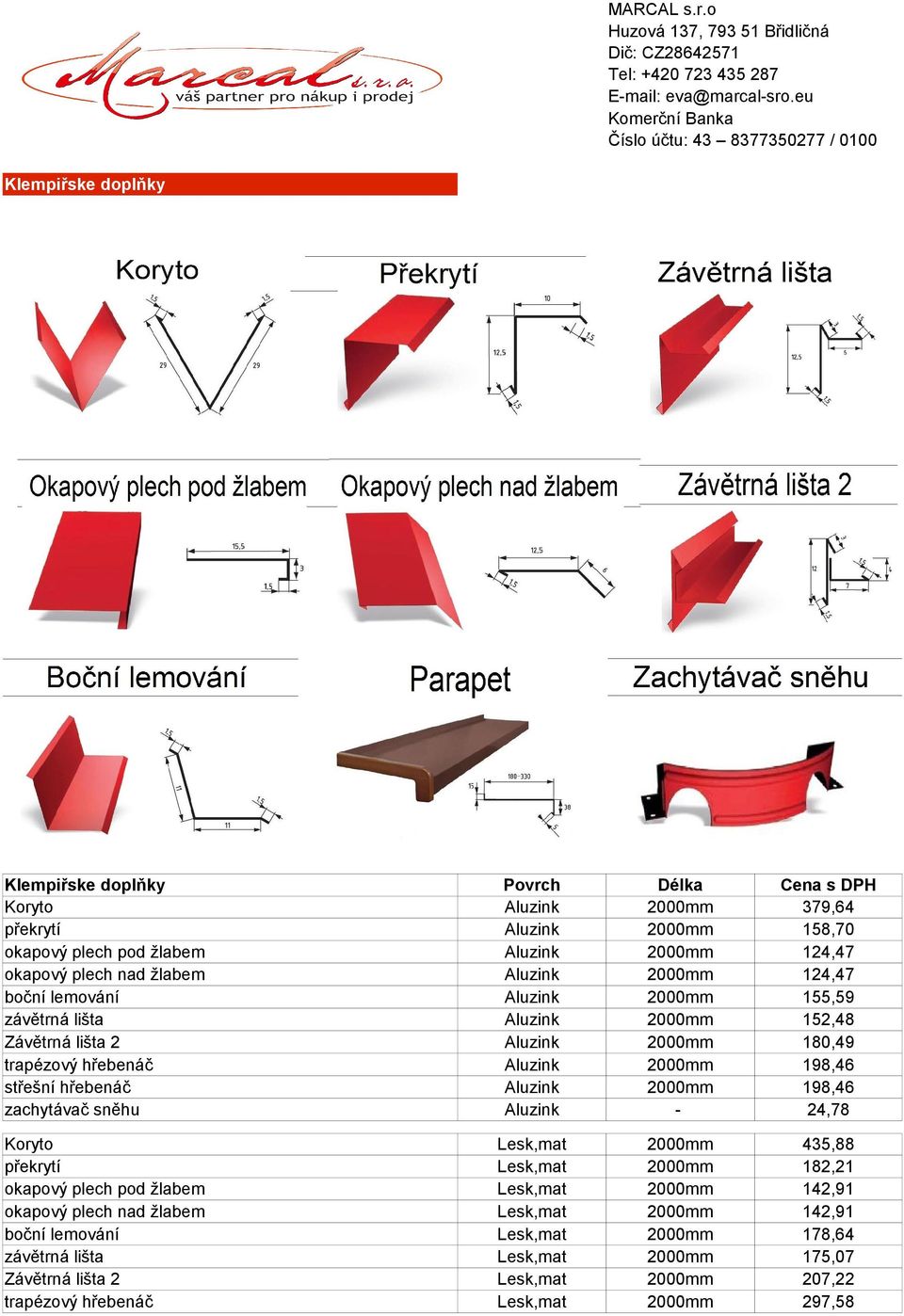 střešní hřebenáč Aluzink 2000mm 198,46 zachytávač sněhu Aluzink - 24,78 Koryto Lesk,mat 2000mm 435,88 překrytí Lesk,mat 2000mm 182,21 okapový plech pod žlabem Lesk,mat 2000mm 142,91 okapový