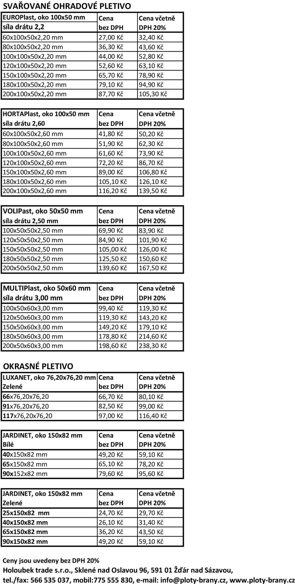 20% 60x100x50x2,60 mm 41,80 Kč 50,20 Kč 80x100x50x2,60 mm 51,90 Kč 62,30 Kč 100x100x50x2,60 mm 61,60 Kč 73,90 Kč 120x100x50x2,60 mm 72,20 Kč 86,70 Kč 150x100x50x2,60 mm 89,00 Kč 106,80 Kč