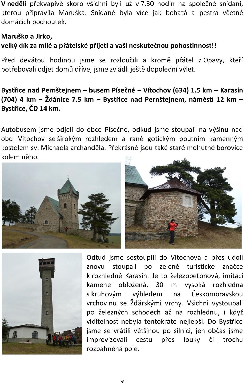 ! Před devátou hodinou jsme se rozloučili a kromě přátel z Opavy, kteří potřebovali odjet domů dříve, jsme zvládli ještě dopolední výlet. Bystřice nad Pernštejnem busem Písečné Vítochov (634) 1.