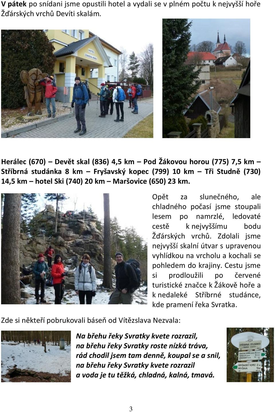 Zde si někteří pobrukovali báseň od Vítězslava Nezvala: Opět za slunečného, ale chladného počasí jsme stoupali lesem po namrzlé, ledovaté cestě k nejvyššímu bodu Žďárských vrchů.