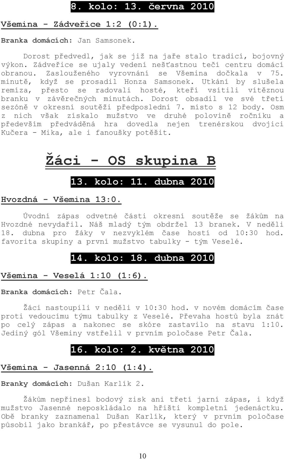 Utkání by slušela remíza, přesto se radovali hosté, kteří vsítili vítěznou branku v závěrečných minutách. Dorost obsadil ve své třetí sezóně v okresní soutěži předposlední 7. místo s 12 body.