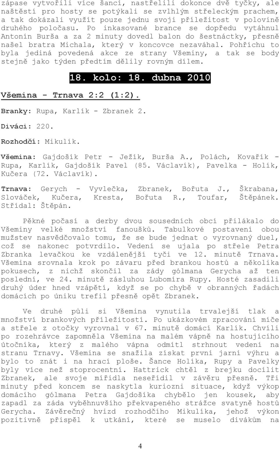 Pohříchu to byla jediná povedená akce ze strany Všeminy, a tak se body stejně jako týden předtím dělily rovným dílem. 18. kolo: 18. dubna 2010 Všemina - Trnava 2:2 (1:2).