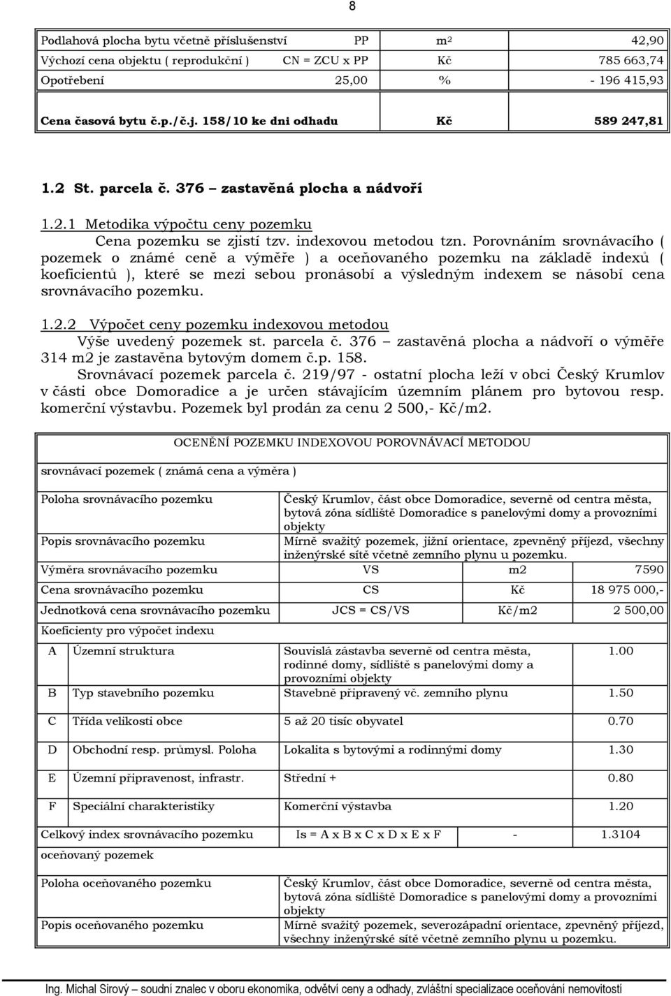 Porovnáním srovnávacího ( pozemek o známé ceně a výměře ) a oceňovaného pozemku na základě indexů ( koeficientů ), které se mezi sebou pronásobí a výsledným indexem se násobí cena srovnávacího