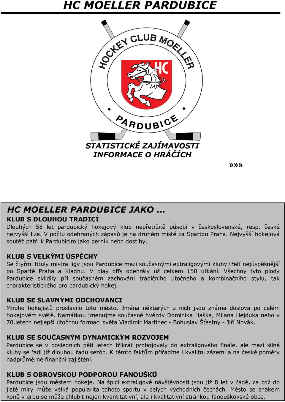 KLUB S VELKÝMI ÚSPĚCHY Se čtyřmi tituly mistra ligy jsou Pardubice mezi současnými extraligovými kluby třetí nejúspěšnější po Spartě Praha a Kladnu. V play offs odehrály už celkem 150 utkání.