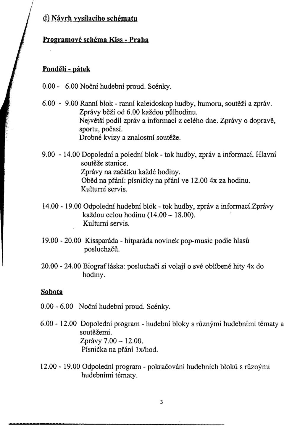 00 Dopolední a polední blok - tok hudby, zpráv a informací. Hlavní soutěže stanice. Zprávy na začátku každé hodiny. Oběd na přání: písničky na přání ve 12.00 4x za hodinu. Kulturní servis. 14.00-19.