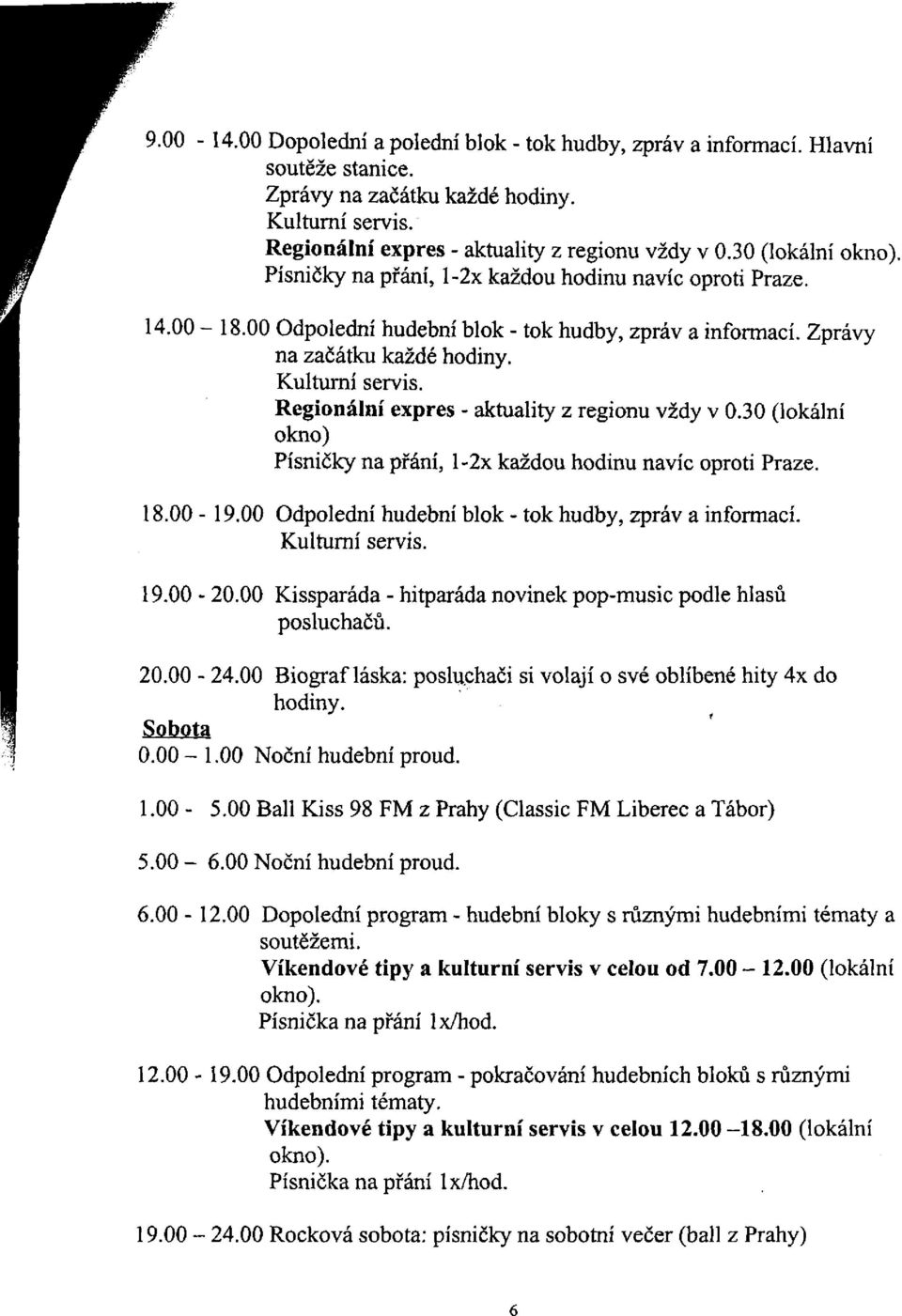 Regionální expres - aktuality z regionu vždy v 0.30 (lokální okno) Písničky na přání, l-2x každou hodinu navíc oproti Praze. 18.00-19.00 Odpolední hudební blok - tok hudby, zpráv a informací.