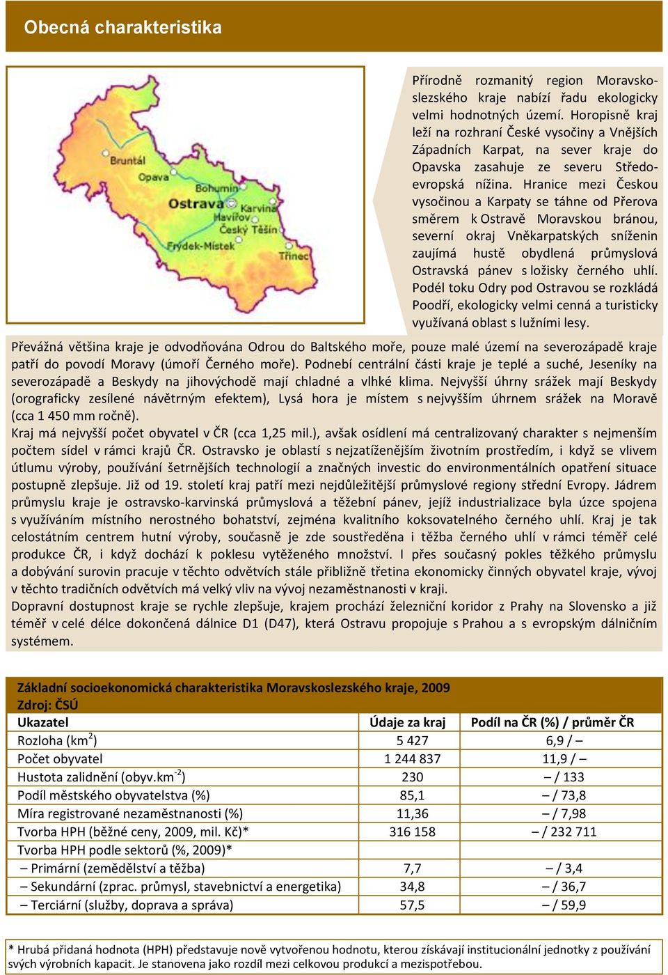 Hranice mezi Českou vysočinou a Karpaty se táhne od Přerova směrem k Ostravě Moravskou bránou, severní okraj Vněkarpatských sníženin zaujímá hustě obydlená průmyslová Ostravská pánev s ložisky