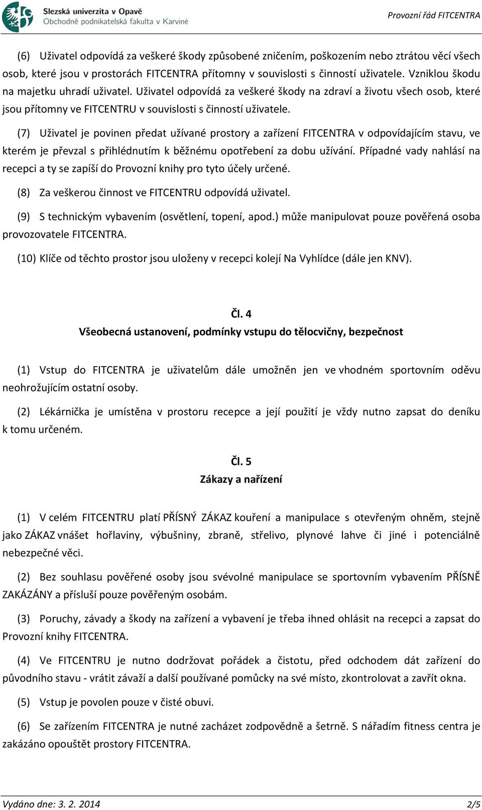 (7) Uživatel je povinen předat užívané prostory a zařízení FITCENTRA v odpovídajícím stavu, ve kterém je převzal s přihlédnutím k běžnému opotřebení za dobu užívání.