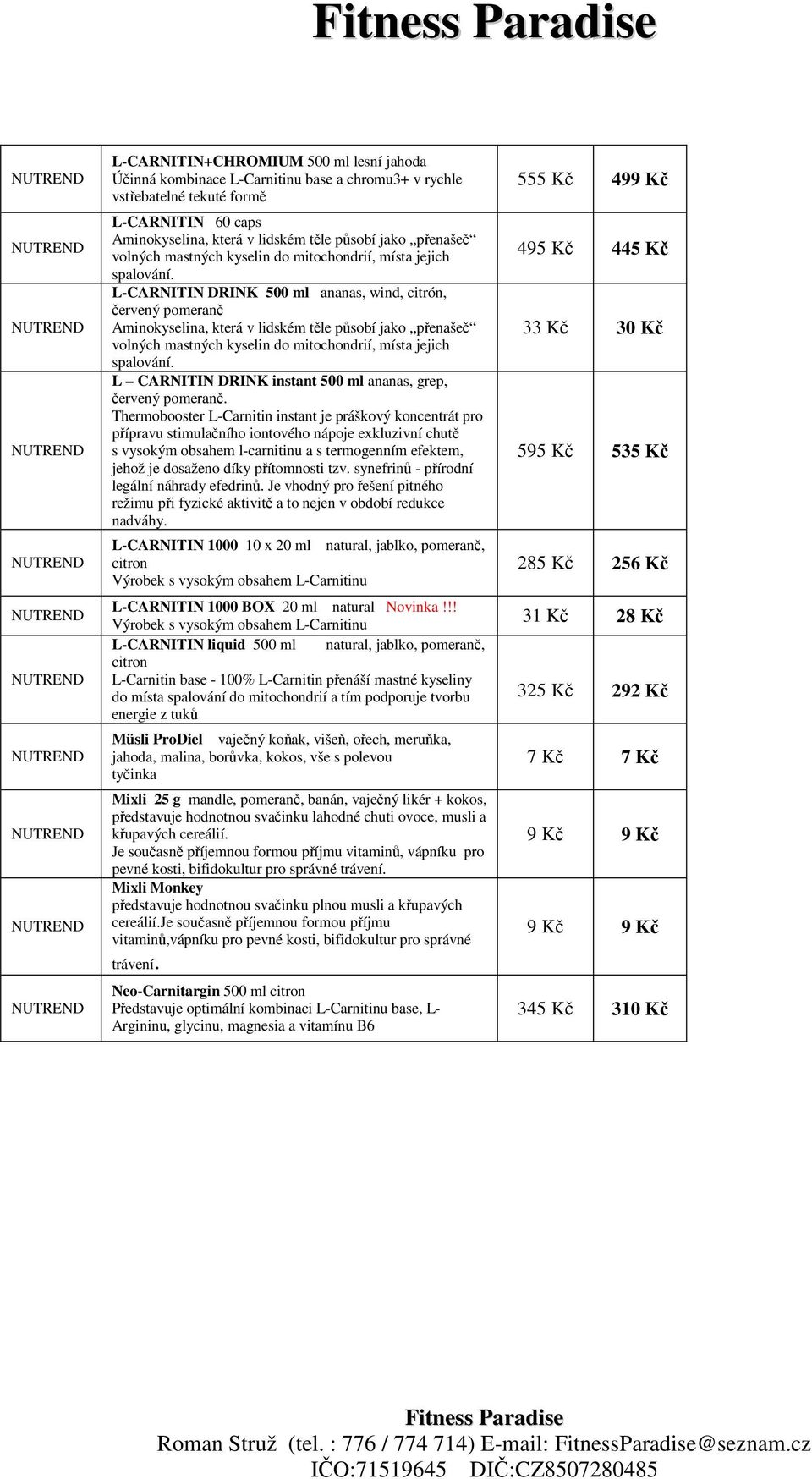 L-CARNITIN DRINK 500 ml ananas, wind, citrón, červený pomeranč Aminokyselina, která v lidském těle působí jako přenašeč  L CARNITIN DRINK instant 500 ml ananas, grep, červený pomeranč.