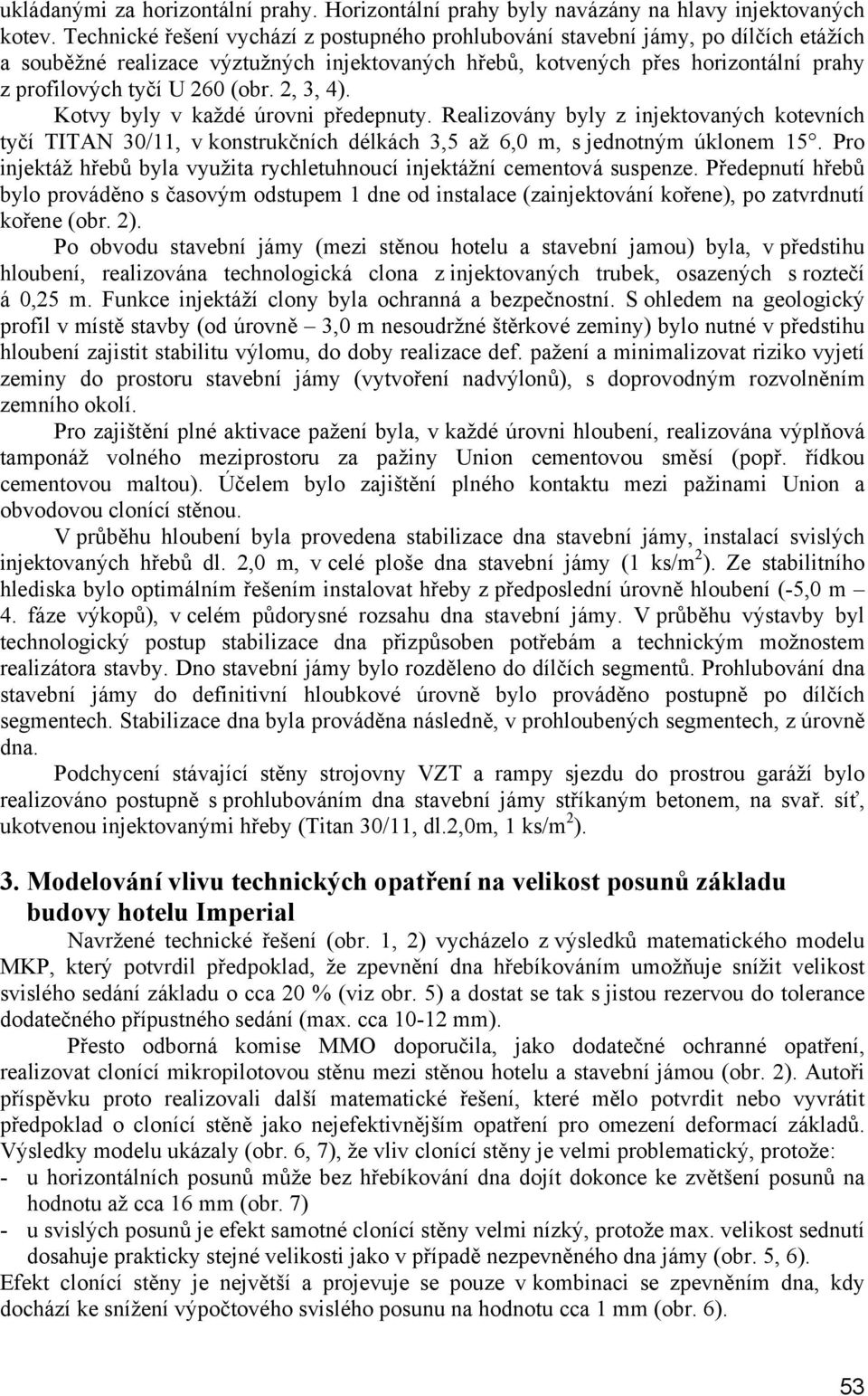 (obr. 2, 3, 4). Kotvy byly v každé úrovni předepnuty. Realizovány byly z injektovaných kotevních tyčí TITAN 30/11, v konstrukčních délkách 3,5 až 6,0 m, s jednotným úklonem 15.