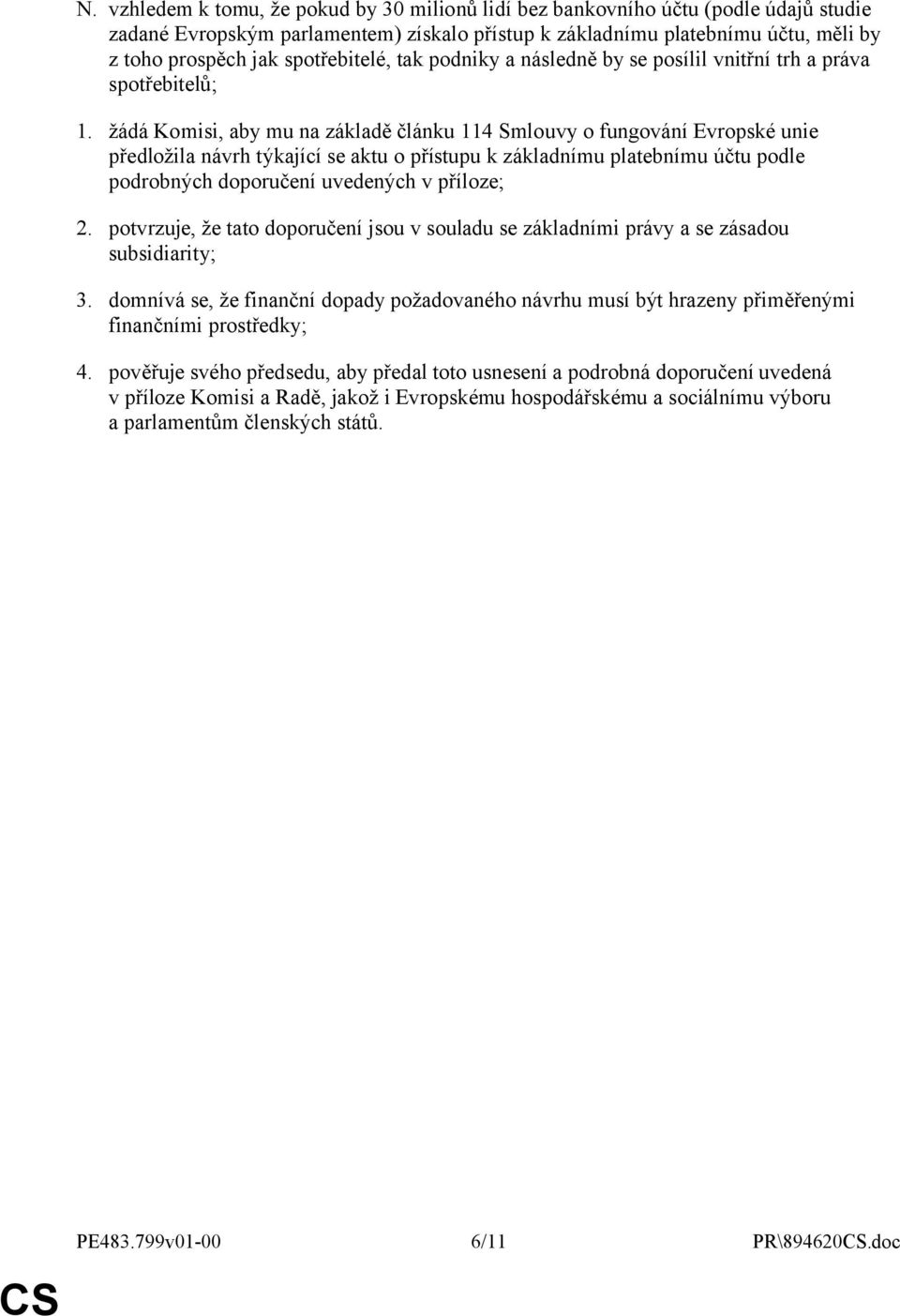 žádá Komisi, aby mu na základě článku 114 Smlouvy o fungování Evropské unie předložila návrh týkající se aktu o přístupu k základnímu platebnímu účtu podle podrobných doporučení uvedených v příloze;