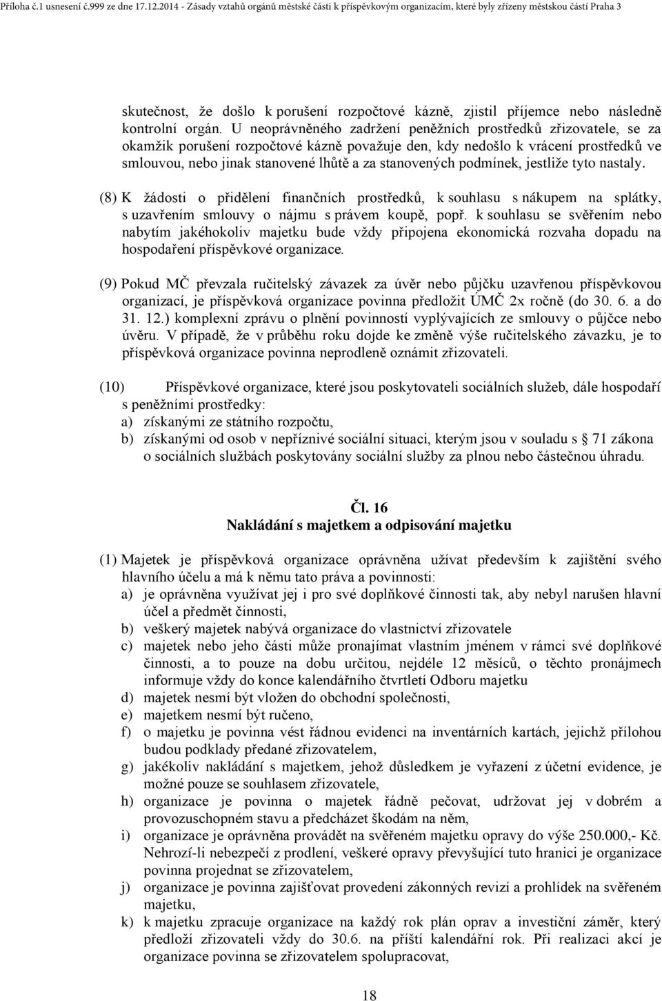 stanovených podmínek, jestliže tyto nastaly. (8) K žádosti o přidělení finančních prostředků, k souhlasu s nákupem na splátky, s uzavřením smlouvy o nájmu s právem koupě, popř.