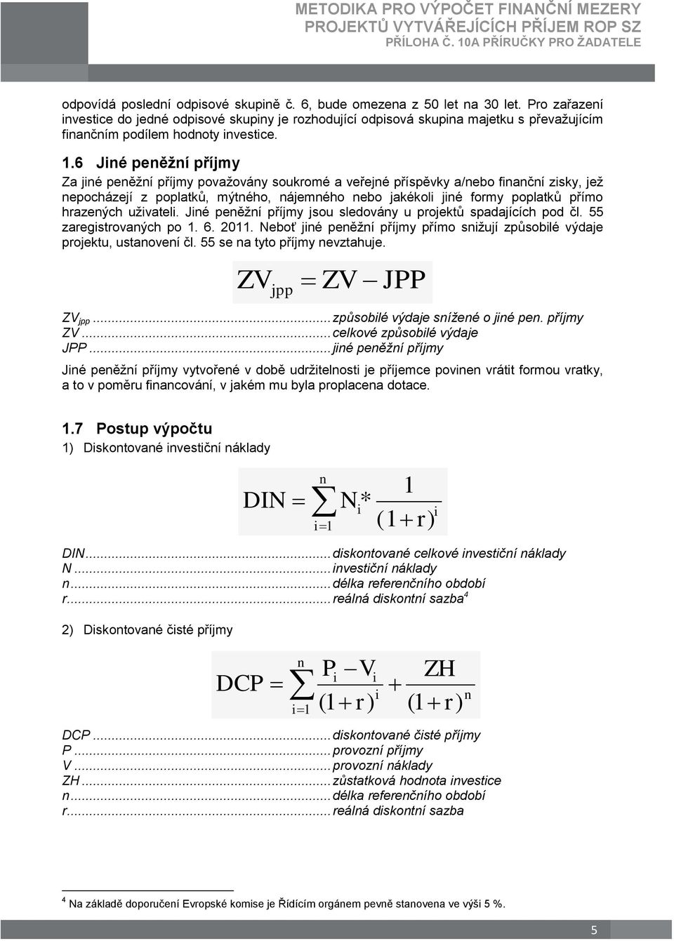 6 Jiné peněžní příjmy Za jiné peněžní příjmy považovány soukromé a veřejné příspěvky a/nebo finanční zisky, jež nepocházejí z poplatků, mýtného, nájemného nebo jakékoli jiné formy poplatků přímo