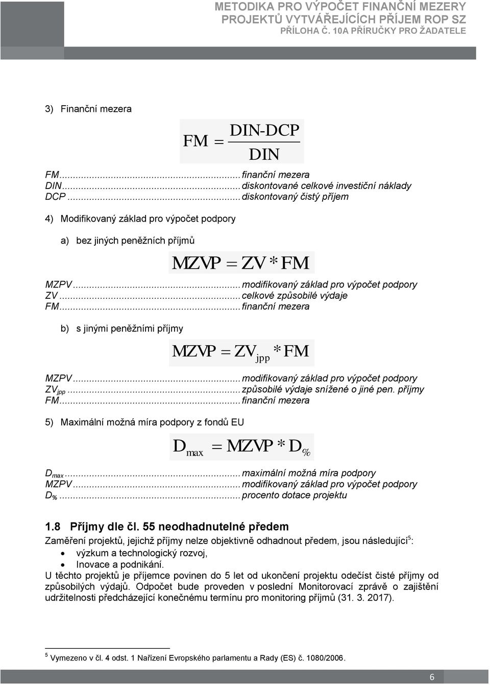 .. způsobilé výdaje snížené o jiné pen. příjmy FM... finanční mezera 5) Maximální možná míra podpory z fondů EU DIN-DCP DIN MZVP ZV * FM MZVP ZV * jpp FM Dmax MZVP * D % D max.