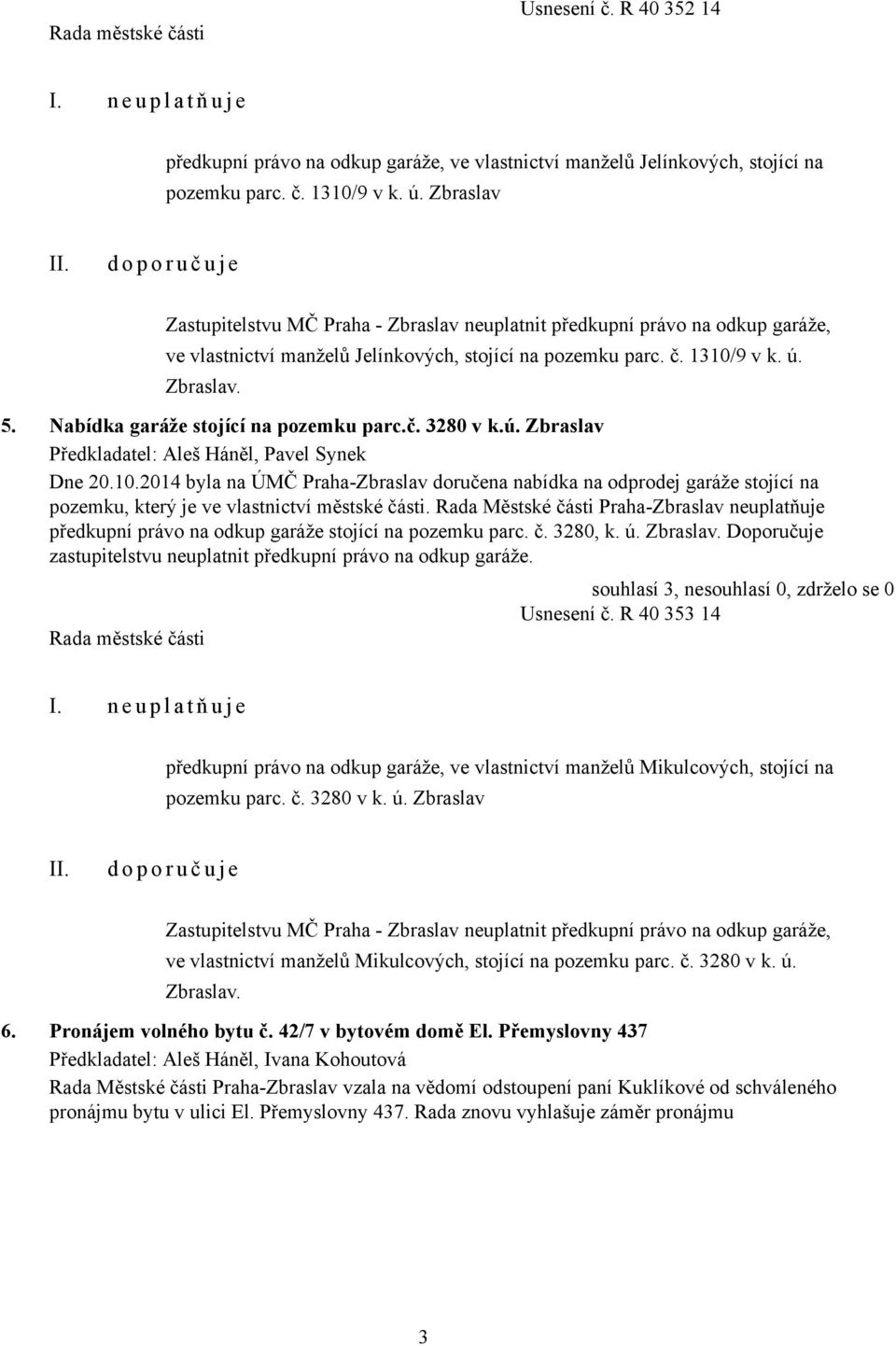 Nabídka garáže stojící na pozemku parc.č. 3280 v k.ú. Zbraslav Dne 20.10.2014 byla na ÚMČ Praha-Zbraslav doručena nabídka na odprodej garáže stojící na pozemku, který je ve vlastnictví městské části.