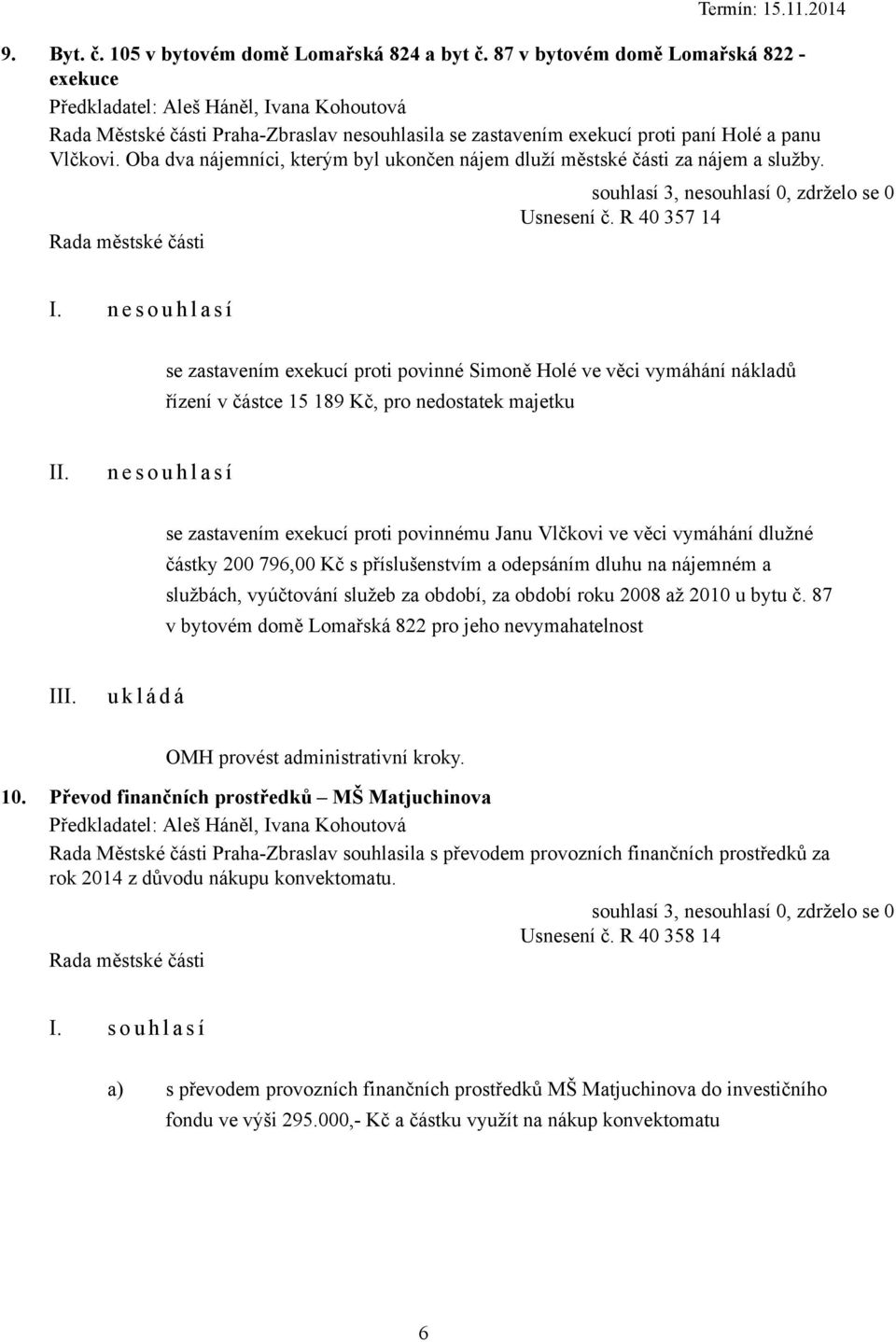 Oba dva nájemníci, kterým byl ukončen nájem dluží městské části za nájem a služby. Usnesení č. R 40 357 14 I.