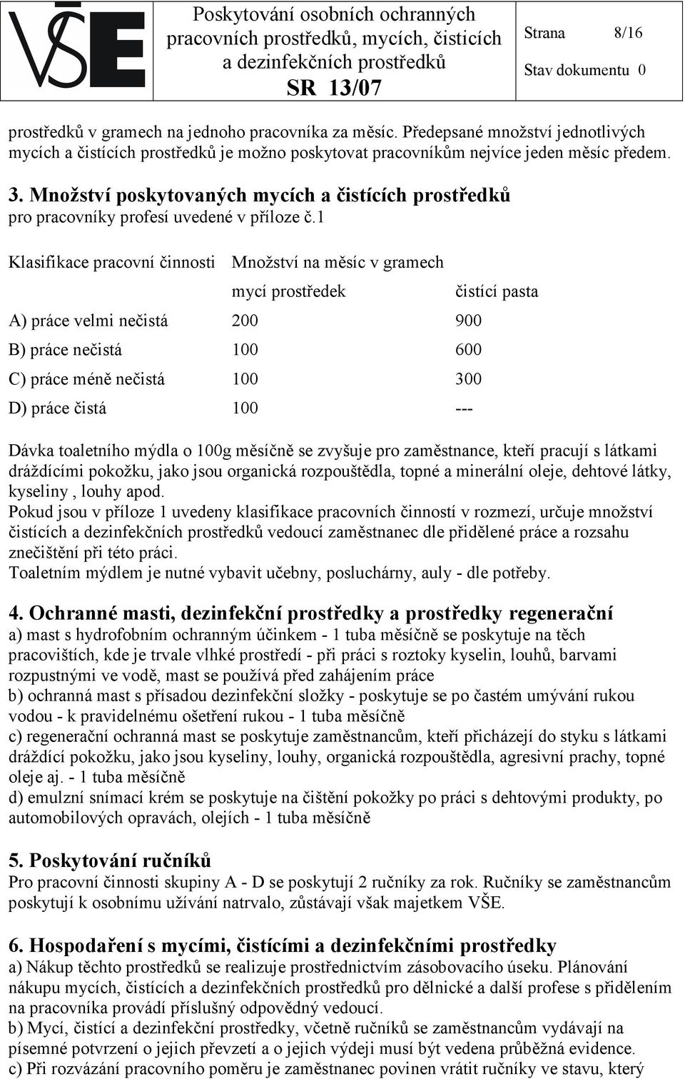 1 Klasifikace pracovní činnosti Množství na měsíc v gramech mycí prostředek A) práce velmi nečistá 200 900 B) práce nečistá 100 600 C) práce méně nečistá 100 300 ) práce čistá 100 --- čistící pasta