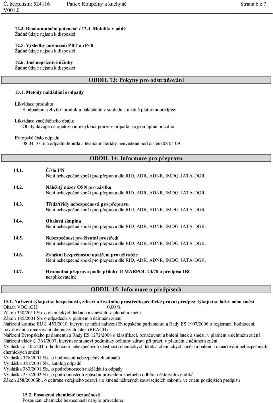 Evropské číslo odpadu 08 04 10 Jiná odpadní lepidla a těsnicí materiály neuvedené pod číslem 08 04 09. ODDÍL 14: Informace pro přepravu 14.1. Číslo UN 14.2. Náležitý název OSN pro zásilku 14.3.