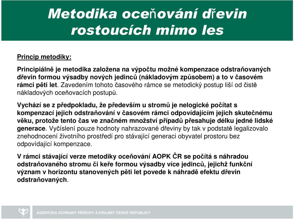 Vychází se z předpokladu, že především u stromů je nelogické počítat s kompenzací jejich odstraňování v časovém rámci odpovídajícím jejich skutečnému věku, protože tento čas ve značném množství