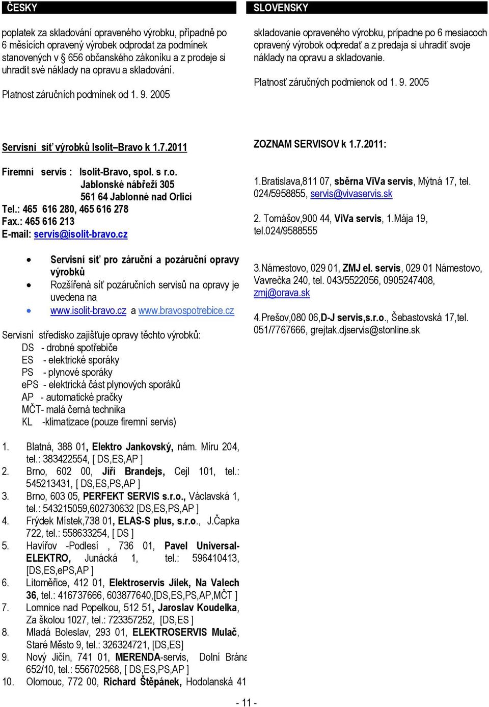 Platnosť záručných podmienok od 1. 9. 2005 Servisní síť výrobků Isolit Bravo k 1.7.2011 Firemní servis : Isolit-Bravo, spol. s r.o. Jablonské nábřeží 305 561 64 Jablonné nad Orlicí Tel.