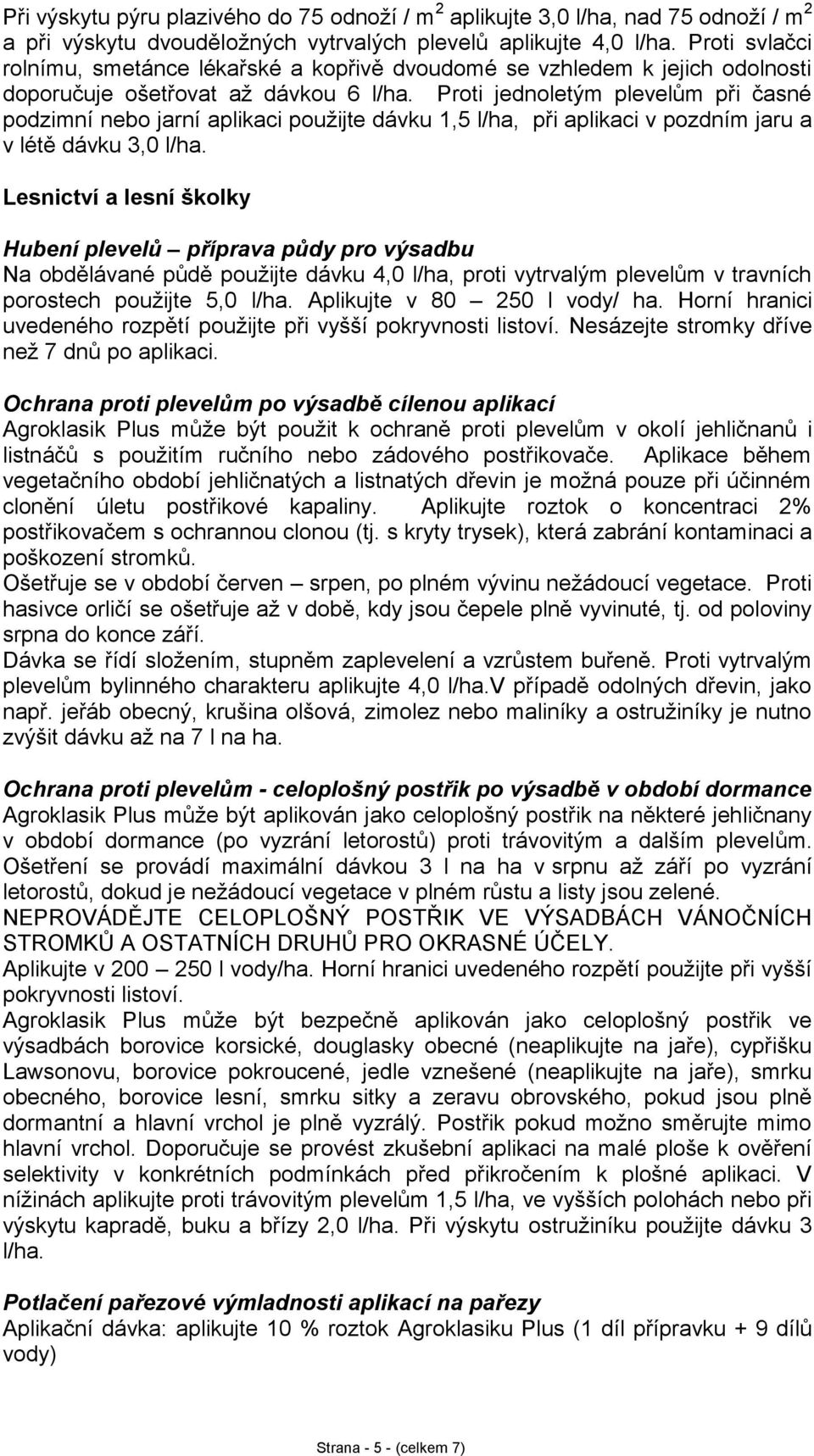 Proti jednoletým plevelům při časné podzimní nebo jarní aplikaci použijte dávku 1,5 l, při aplikaci v pozdním jaru a v létě dávku 3,0 l.