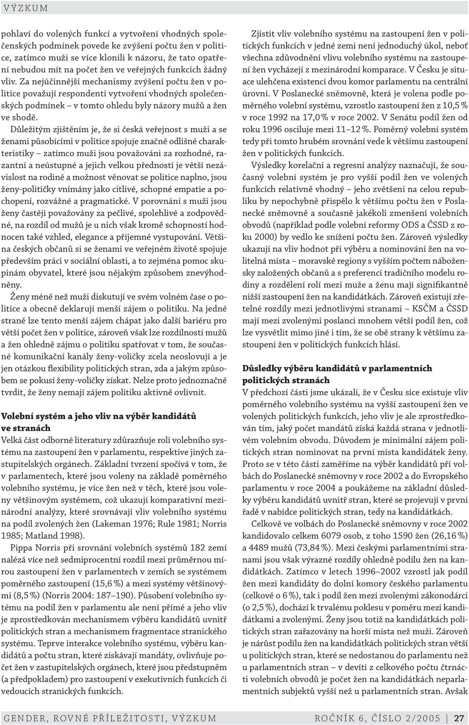 Důležitým zjištěním je, že si česká veřejnost s muži a se ženami působícími v politice spojuje značně odlišné charakteristiky zatímco muži jsou považováni za rozhodné, razantní a neústupné a jejich