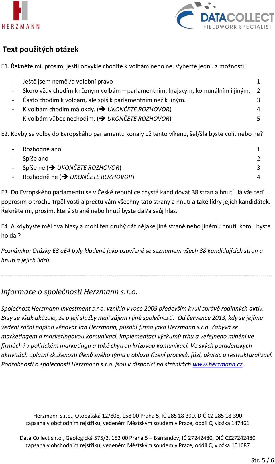 2 - Často chodím k volbám, ale spíš k parlamentním než k jiným. 3 - K volbám chodím málokdy. ( UKONČETE ROZHOVOR) 4 - K volbám vůbec nechodím. ( UKONČETE ROZHOVOR) 5 E2.