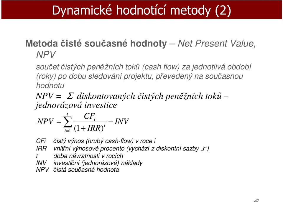 jednrázvá investice NPV CFi (1 + IRR t = i i=1 ) INV CFi čistý výns (hrubý cash-flw) v rce i IRR vnitřní výnsvé