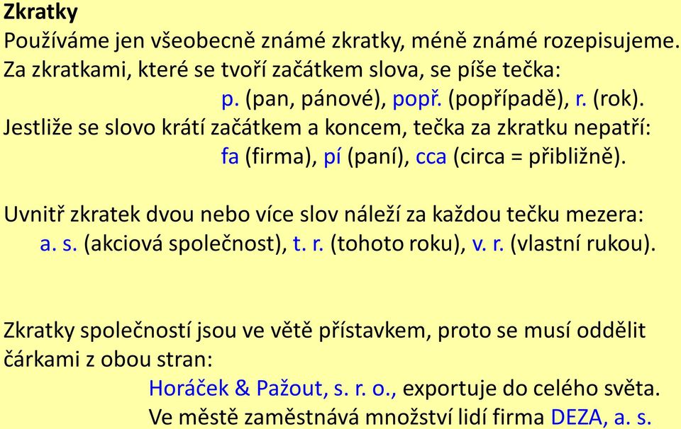 Uvnitř zkratek dvou nebo více slov náleží za každou tečku mezera: a. s. (akciová společnost), t. r. (tohoto roku), v. r. (vlastní rukou).