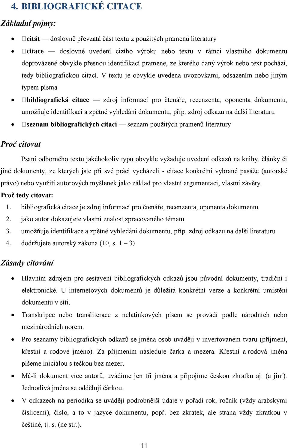 V textu je obvykle uvedena uvozovkami, odsazením nebo jiným typem písma bibliografická citace zdroj informací pro čtenáře, recenzenta, oponenta dokumentu, umožňuje identifikaci a zpětné vyhledání